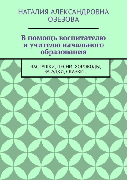 Книга Наталия Александровна Овезова В помощь воспитателю и учителю начального образования. Частушки, песни, хороводы, загадки, сказки…