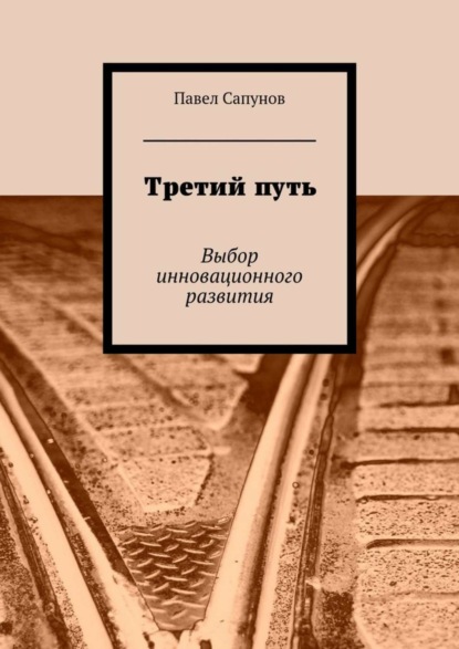 Книга Павел Сапунов Третий путь. Выбор инновационного развития
