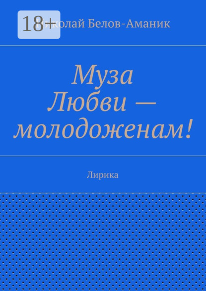Книга Николай Николаевич Белов-Аманик Муза Любви – молодоженам! Лирика