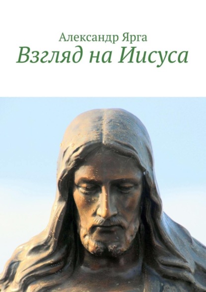 Книга Александр Ярга Взгляд на Иисуса