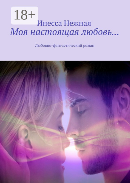 Книга Инесса Нежная Моя настоящая любовь… Любовно-фантастический роман