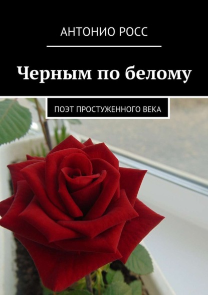 Книга Антонио Росс Черным по белому. Поэт простуженного века