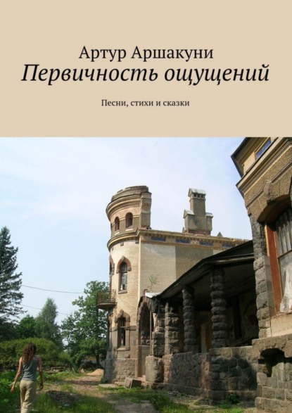 Книга Артур Аршакуни Первичность ощущений. Песни, стихи и сказки