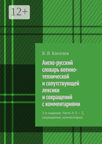 Книга Б. В. Киселев Англо-русский словарь военно-технической и сопутствующей лексики и сокращений с комментариями. 2-е издание. Часть II: S – Z, сокращения, комментарии