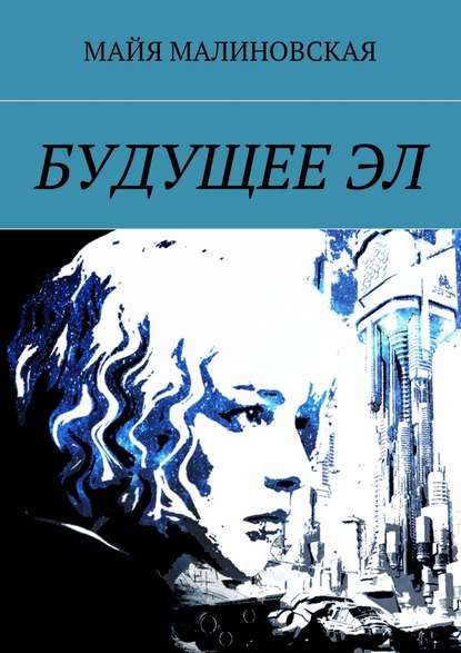 Книга Майя Игоревна Малиновская Будущее Эл. Серия «Будущее Эл», книга 1