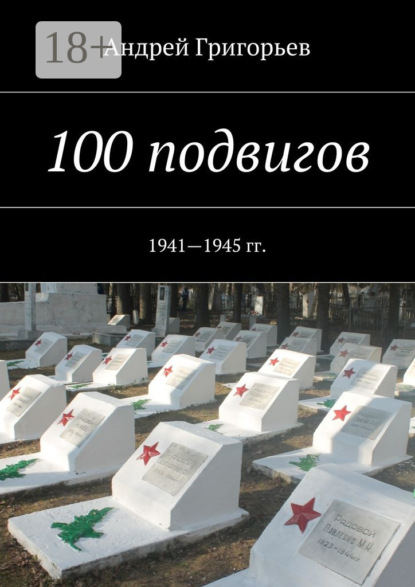Книга Андрей Григорьев 100 подвигов. 1941—1945 гг.