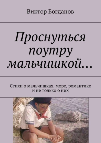 Книга Виктор Владимирович Богданов, Виктор Богданов Проснуться поутру мальчишкой… Стихи о мальчишках, море, романтике и не только о них
