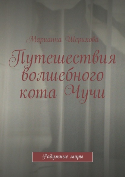 Книга Марианна Шерихова Путешествия волшебного кота Чучи. Радужные миры