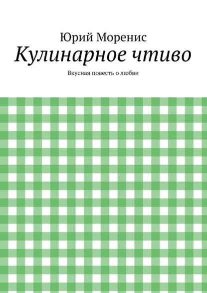 Книга Юрий Моренис Кулинарное чтиво. Вкусная повесть о любви