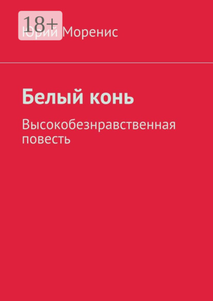 Книга Юрий Моренис Белый конь. Высокобезнравственная повесть