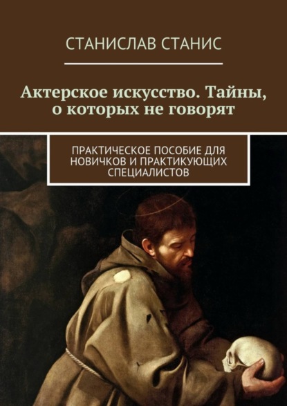 Книга Станислав Станис Актерское искусство. Тайны, о которых не говорят. Практическое пособие для новичков и практикующих специалистов