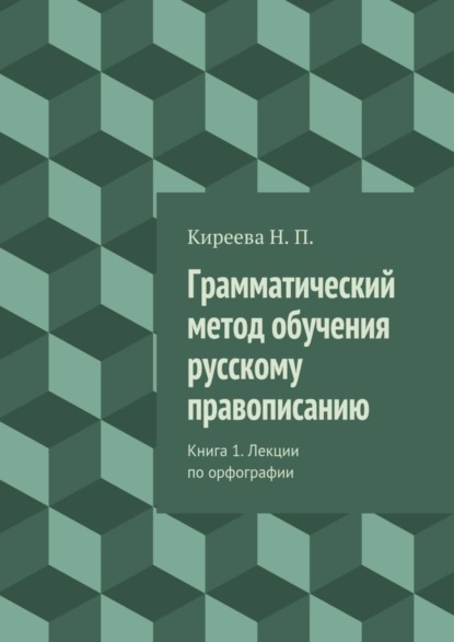 Книга Наталия Петровна Киреева Грамматический метод обучения русскому правописанию. Книга 1. Лекции по орфографии