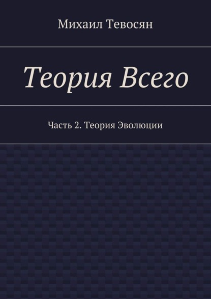 Книга Михаил Тевосян Теория Всего. Часть 2. Теория Эволюции