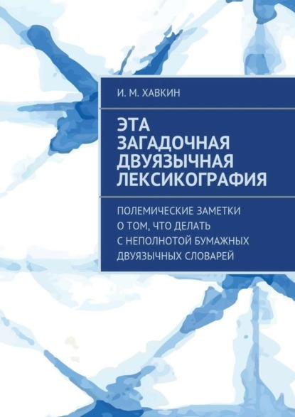 Книга И. М. Хавкин Эта загадочная двуязычная лексикография. Полемические заметки о том, что делать с неполнотой бумажных двуязычных словарей