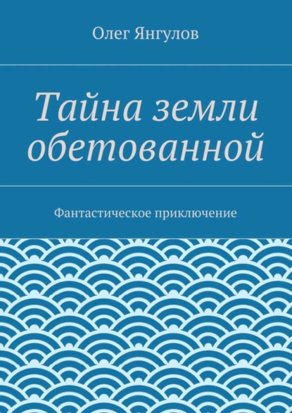 Книга Олег Михайлович Янгулов Тайна земли обетованной. Фантастическое приключение