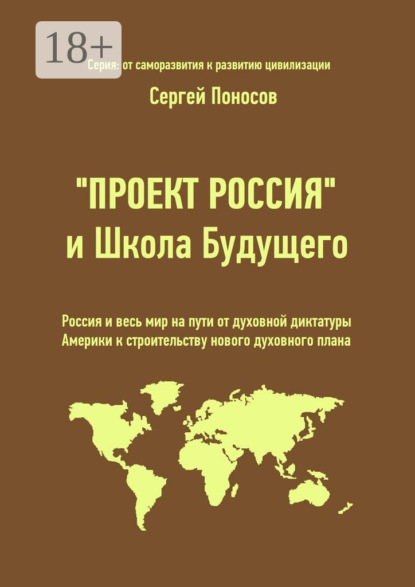 Книга Сергей Поносов «Проект Россия» и Школа Будущего. Россия и весь мир на пути от духовной диктатуры Америки к строительству нового духовного плана