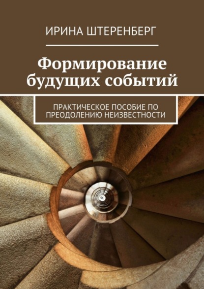 Книга Ирина Штеренберг Формирование будущих событий. практическое пособие по преодолению неизвестности