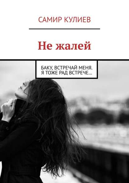Книга Самир Кулиев Не жалей. Баку, встречай меня. Я тоже рад встрече…