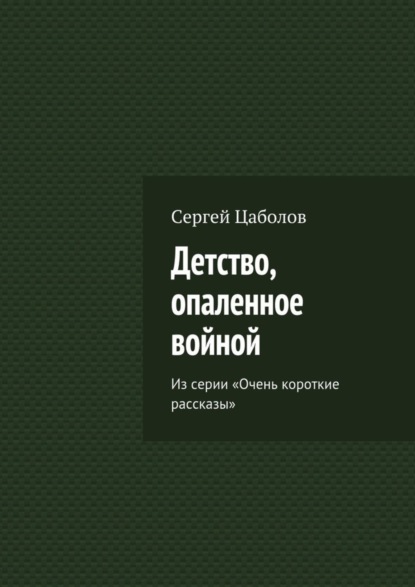 Книга Сергей Цаболов Детство, опаленное войной. Из серии «Очень короткие рассказы»