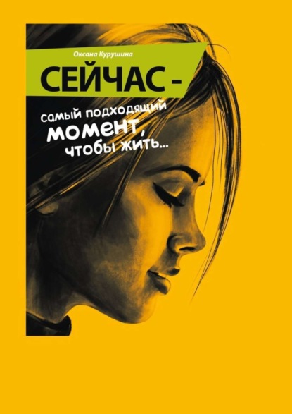 Книга Оксана Курушина Сейчас – самый подходящий момент, чтобы жить…