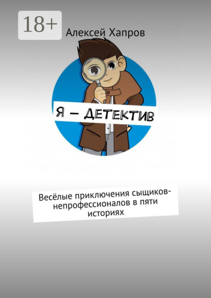 Книга Алексей Викторович Хапров, Алексей Хапров Я – детектив. Весёлые приключения сыщиков-непрофессионалов в пяти историях