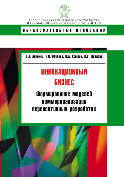 Книга К. А. Хомкин, Константин Александрович Хомкин, Вера Владимировна Шведова, Владимир Александрович Антонец, Наталья Владиславовна Нечаева Инновационный бизнес. Формирование моделей коммерциализации перспективных разработок