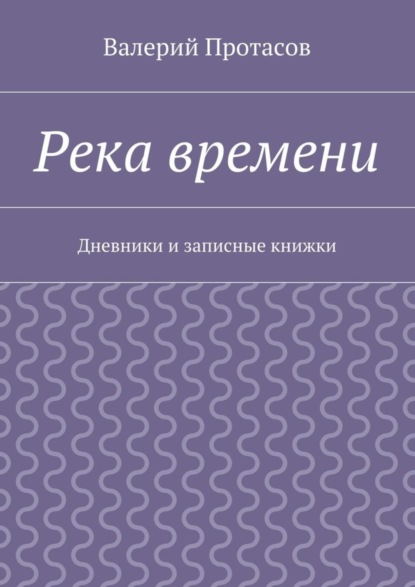Книга Валерий Протасов Река времени. Дневники и записные книжки