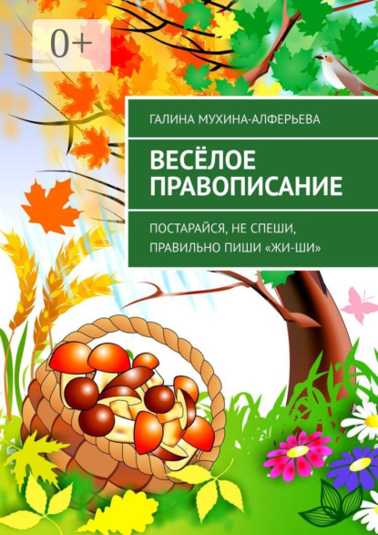 Книга Галина Валентиновна Мухина-Алферьева Весёлое правописание. Постарайся, не спеши, правильно пиши «Жи-Ши»