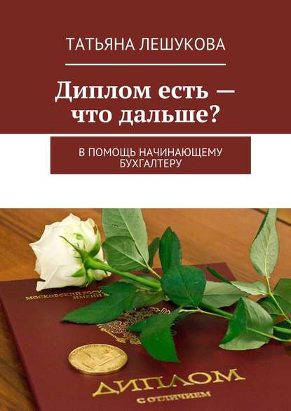 Книга Татьяна Лешукова Диплом есть – что дальше? В помощь начинающему бухгалтеру