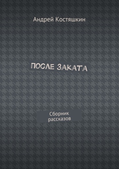 Книга Андрей Костяшкин После заката. Сборник рассказов