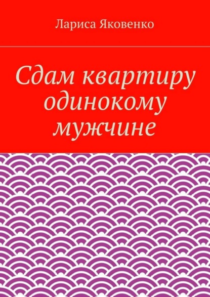 Книга Лариса Яковенко Сдам квартиру одинокому мужчине