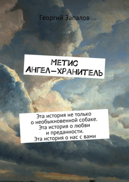 Книга Георгий Запалов Метис. Ангел-хранитель. Эта история не только о необыкновенной собаке. Эта история о любви и преданности. Эта история о нас с вами