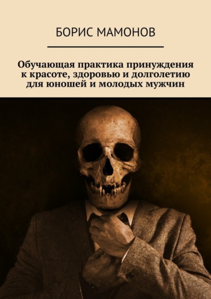 Книга Борис Мамонов Обучающая практика принуждения к красоте, здоровью и долголетию для юношей и молодых мужчин
