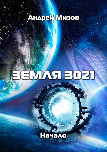 Книга Андрей Витальевич Мизов Земля 3021. Начало