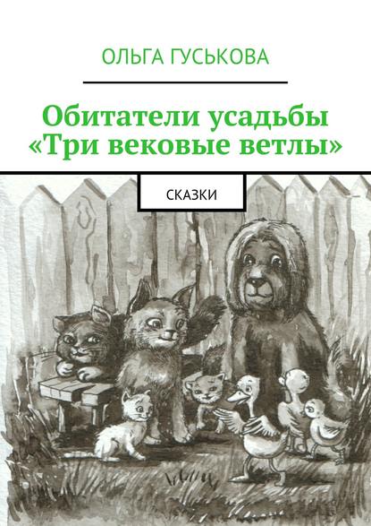 Книга Ольга Гуськова Обитатели усадьбы «Три вековые ветлы». Сказки