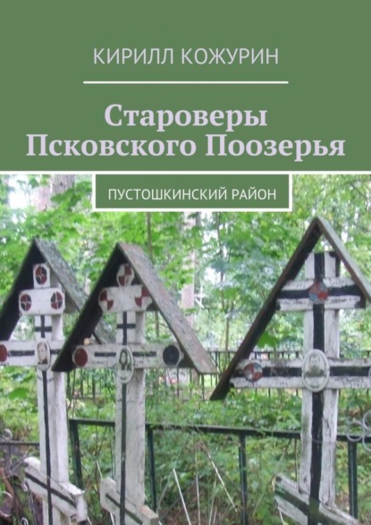 Книга Кирилл Яковлевич Кожурин Староверы Псковского Поозерья. Пустошкинский район