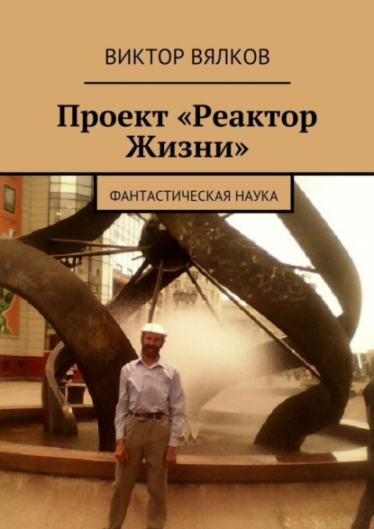Книга Виктор Вялков Проект «Реактор Жизни». Фантастическая наука