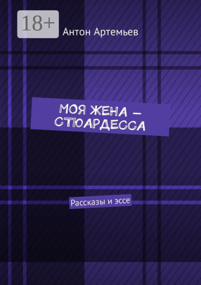 Книга Антон Юрьевич Артемьев Моя жена – стюардесса. Рассказы и эссе