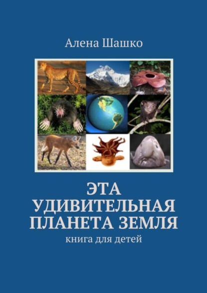 Книга Алена Шашко Эта удивительная планета Земля. Книга для детей