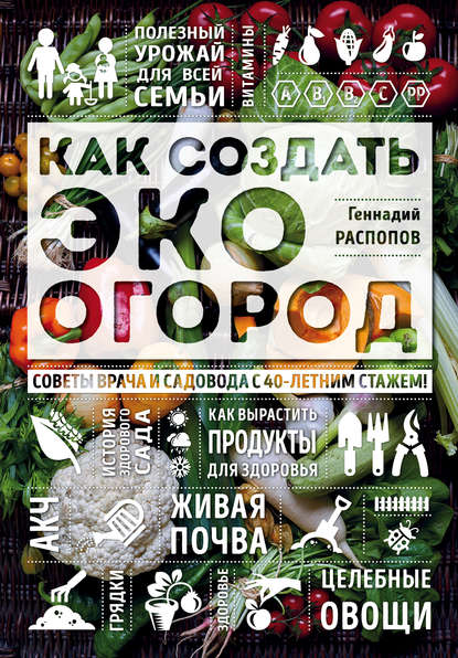 Книга Геннадий Федорович Распопов, Геннадий Распопов Как создать эко огород. Советы врача и садовода с 40-летним стажем!