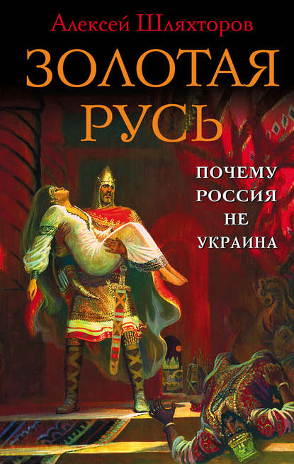 Книга Алексей Геннадьевич Шляхторов, Алексей Шляхторов Золотая Русь. Почему Россия не Украина?