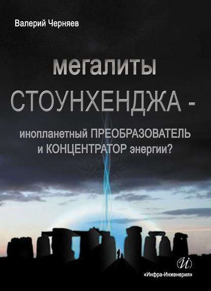 Книга Валерий Черняев, Валерий Васильевич Черняев Мегалиты Стоунхенджа – инопланетный ПРЕОБРАЗОВАТЕЛЬ и КОНЦЕНТРАТОР Энергии?