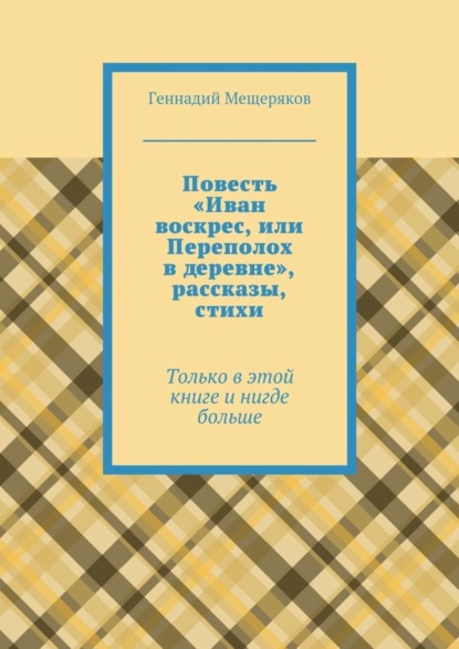 Книга Геннадий Мещеряков Повесть «Иван воскрес, или Переполох в деревне», рассказы, стихи. Только в этой книге и нигде больше