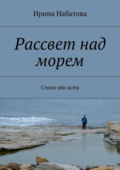 Книга Ирина Набатова Рассвет над морем. Стихи обо всём