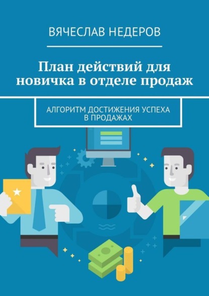 Книга Вячеслав Васильевич Недеров План действий для новичка в отделе продаж. Алгоритм достижения успеха в продажах