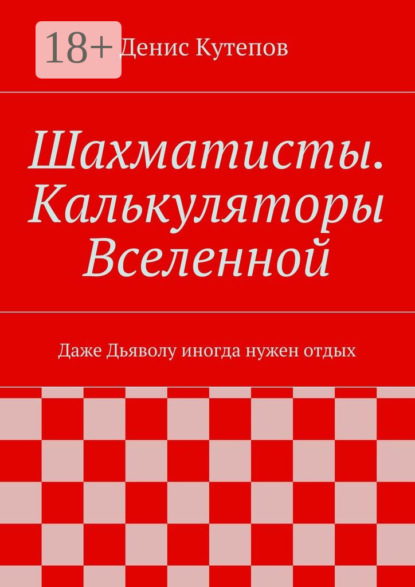 Книга Денис Кутепов Шахматисты. Калькуляторы Вселенной. Даже Дьяволу иногда нужен отдых