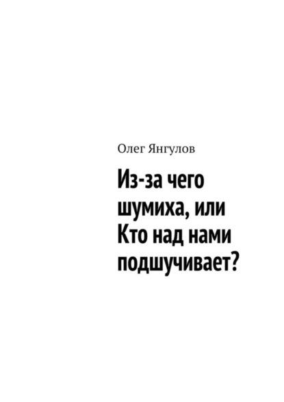Книга Олег Михайлович Янгулов Из-за чего шумиха, или Кто над нами подшучивает?