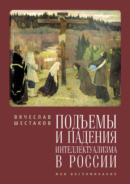 Книга Вячеслав Шестаков, Вячеслав Павлович Шестаков Подъемы и падения интеллектуализма в России. Мои воспоминания