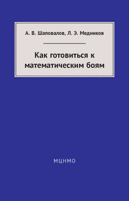 Книга Леонид Медников, Александр Васильевич Шаповалов, Леонид Эммануилович Медников Как готовиться к математическим боям