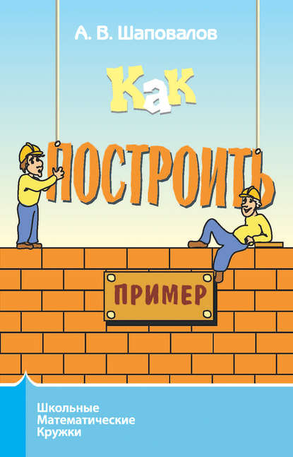 Книга Александр Васильевич Шаповалов, А. В. Шаповалов Как построить пример?
